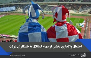 احتمال واگذاری بخشی از سهام استقلال به طلبکاران دولت