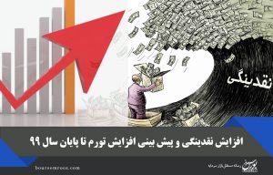 افزایش نقدینگی و پیش بینی افزایش تورم تا پایان سال ۹۹