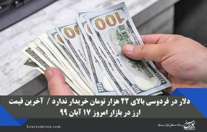 دلار در فردوسی بالای ۲۲ هزار تومان خریدار ندارد /  آخرین قیمت ارز در بازار امروز ۱۷ آبان ۹۹