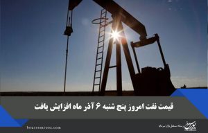 قیمت نفت امروز پنج شنبه ۶ آذر ماه افزایش یافت